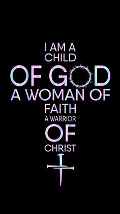 i am a child of god, a woman of faith and a warrior of christ