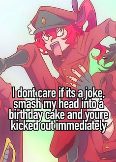 an anime character with the caption i don't care if its a joke, smash my head into a birthday cake and you're kicked out immediately