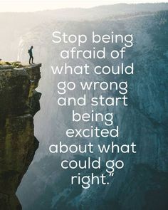 a man standing on top of a cliff with the words stop being afraid of what could go wrong and start exciting about what could go right