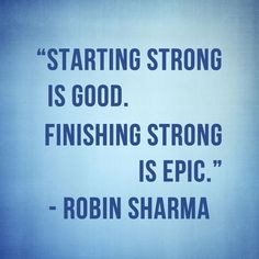 a quote from robin shama about starting strong is good finishing strong is epic