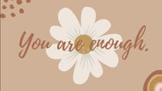 a flower with the words you are enough written in brown and white on top of it