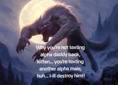 an image of a wolf with the words, why you're not texting alpha daddy back, kittenh you're texting another alphabet male, but i'll destroy him