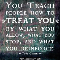 a quote that says you teach people how to treat you by what you allow, what you