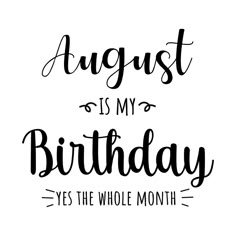 the words august is my birthday, yes the whole month are black and white on a white background