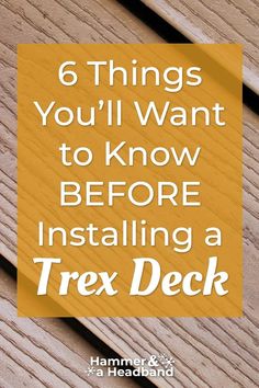 the words 6 things you'll want to know before installing a trex deck