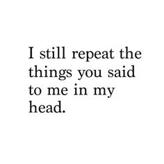 an image of a quote that says i still repeat the things you said to me in my head