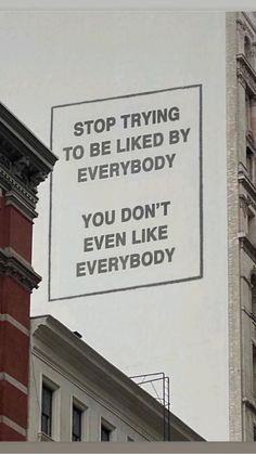 a sign on the side of a building that says stop trying to be liked by everybody you don't even like everybody