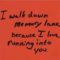 a red wall with writing on it that says i walk down memory lane because i love running into you