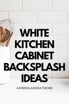 white kitchen cabinet backsplash ideas with text overlay that reads, white kitchen cabinet backsplash ideas