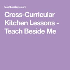 cross - curicular kitchen lessons teach beside me