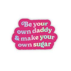 a pink sticker with the words be your own daddy and make your own sugar