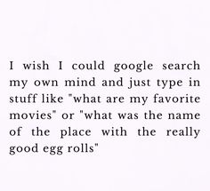 the words are written in black and white on a piece of paper that says i wish i could google search my own mind and just type in stuff