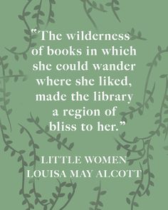 a quote from the book little women by lois may alcottt on books in which she could wander where she liked, made the library a region of bliss to her