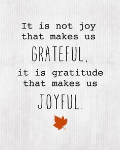 a quote that says it is not joy that makes us grateful