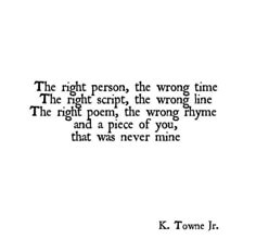 a poem written in black and white with the words, the right person, the wrong time