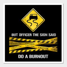 a sign that says,'but officer the sign said do a burnout '