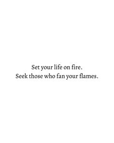 the words set your life on fire seek those who fan your flames are true