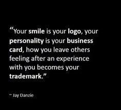 a black and white photo with the words your smile is your logo, your personality is your business card, how you leave others feeling after