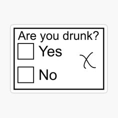 a black and white sign that says are you drunk? yes x no sticker