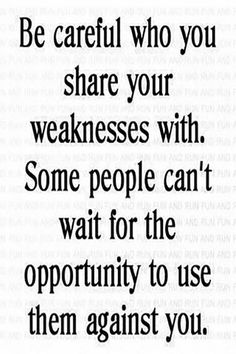 a quote that says be careful who you share your weakness with some people can't wait for the opportunity to use them against you