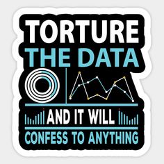 a sticker that says torture the data and it will be confusing to anything else