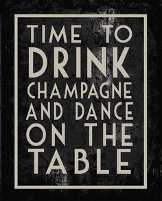 a black and white poster with the words time to drink champagne and dance on the table