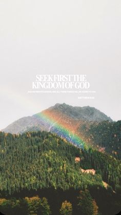 a rainbow in the sky over a mountain with trees on it and a quote that reads, seek first the kingdom of god