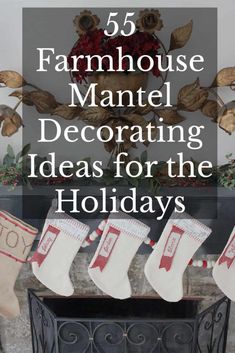 christmas stockings and stockings hanging from the fireplace with text overlay that reads 55 farmhouse - style mantel decorating ideas for the holidays