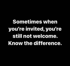 a black and white photo with the words, sometimes when you're invited, you're still not welcome know the difference