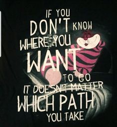 a t - shirt with the words if you don't know where you want to go, it doesn matter which path you take