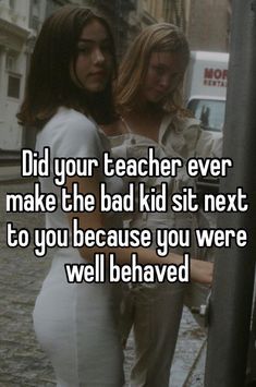 two women standing next to each other with the words did your teacher ever make the bad kid