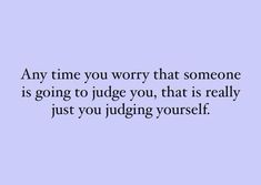 a quote that says any time you worry that someone is going to judge you, that is really just you judging yourself