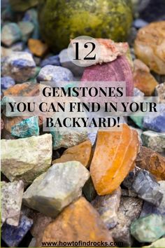 colorful rocks with text overlaying the top that says 12 gemstones you can find in your backyard