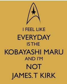 i feel like everyday is the kobayashi maru and i'm not james t kirk