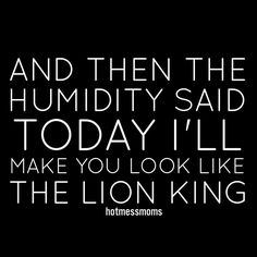 a black and white quote with the words, and then the humidity said today i'll make you look like the lion king