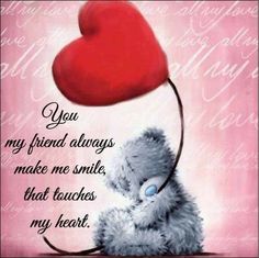 a teddy bear holding a red heart on top of it's back with the caption you my friend always makes me smile, that touches my heart