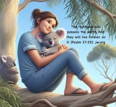 a woman holding a koala in her arms and sitting on a tree branch with the caption that reads, the righteous will poise the earth and they will live forever on it again