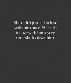 the quote she didn't just fall in love with him once she falls in love with him every time she looks at him