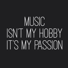 the words music isn't my hobby it's my passion on a black background