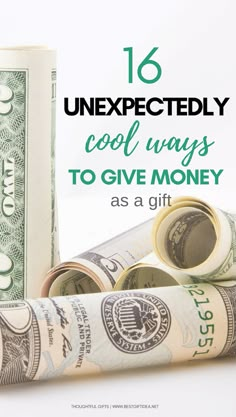 rolled up money with the words 16 unexpectedly cool ways to give money as a gift