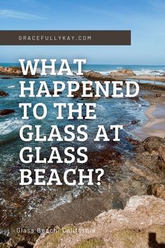 the ocean with text that reads, what happened to the glass at glass beach?