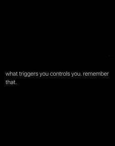 a black background with the words, what triggerers you controls you remember is that