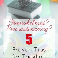 a stack of cleaning sponges with the title overlayed? procrastinating? 5 proven tips for tacking