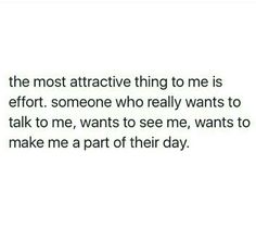 the most attractive thing to me is effort someone who really wants to talk to me, wants to see me, wants to make me a part of their day