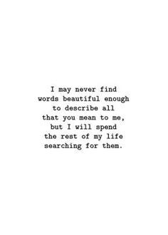 a quote that reads i may never find words beautiful enough to describe all that you mean to me, but i'll spend the four of my life searching for whom