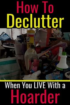 a pile of clutter with the words how to declutter when you live with a hoarder