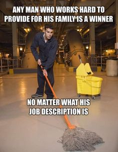 a man who works hard to provide for his family is a winner no matter what his job description is