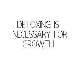 the words detoxing is necessary for growth on a white background with black lettering