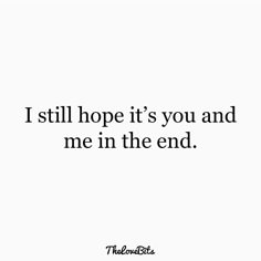 a quote that says, i still hope it's you and me in the end