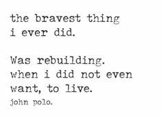 a quote from john polo about the bravest thing i ever did it was rebulding when i did not even want to live